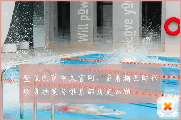 登录巴萨中文官网,查看梅西时代珍贵档案与俱乐部历史回顾