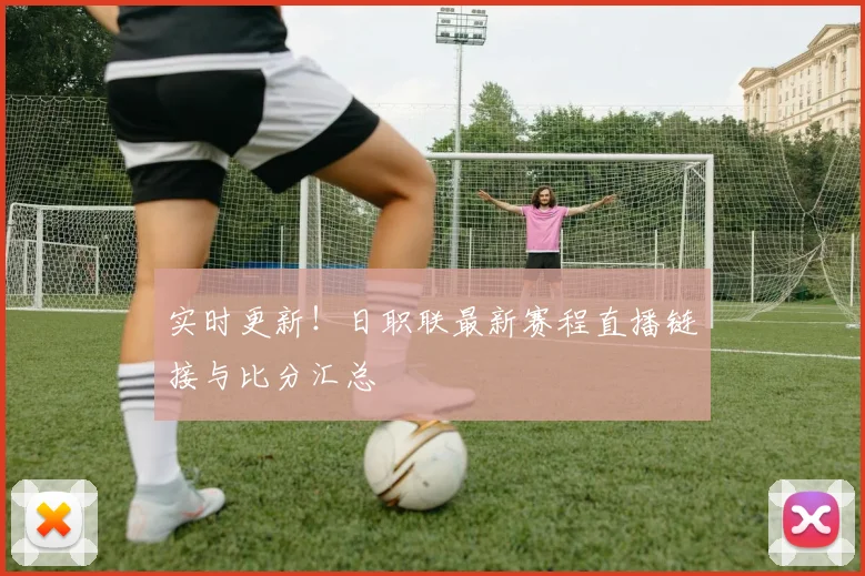 实时更新！日职联最新赛程直播链接与比分汇总