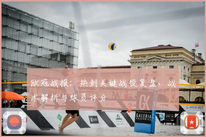 欧冠战报：热刺关键战役复盘，战术解析与球员评分