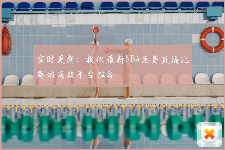 实时更新：提供最新NBA免费直播比赛的高效平台推荐